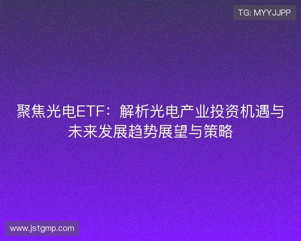 聚焦光电ETF：解析光电产业投资机遇与未来发展趋势展望与策略